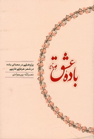 تصویر  باده عشق (پژوهشي در معناي باده در شعر عرفاني فارسي)
