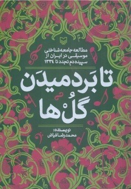 تصویر  تا بر دميدن گل ها (مطالعه جامعه شناختي موسيقي از سپيده دم تجدد تا 1334)