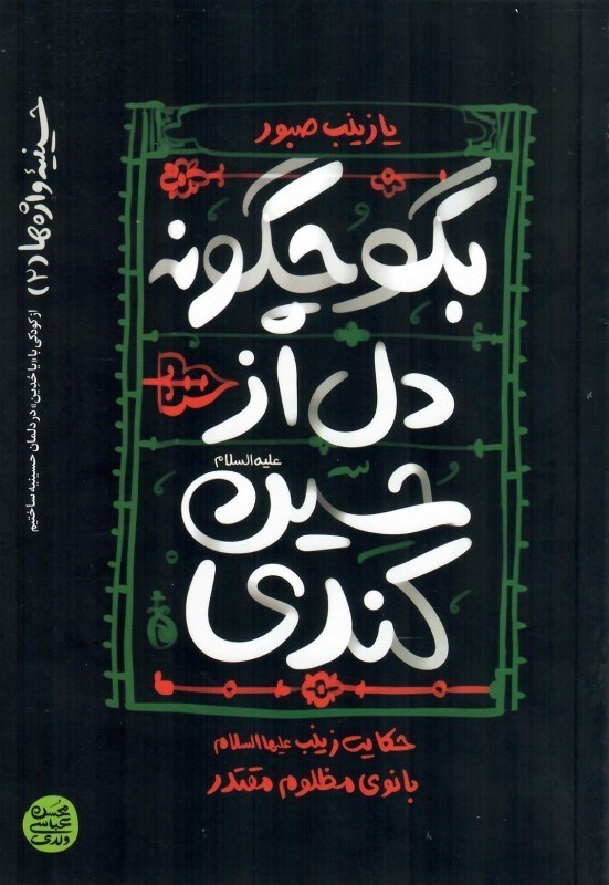 تصویر  بگو چگونه دل از حسين كندي (حكايت زينب عليه السلام بانوي مظلوم مقتدر) (حسينيه واژه ها) (جلد 2)