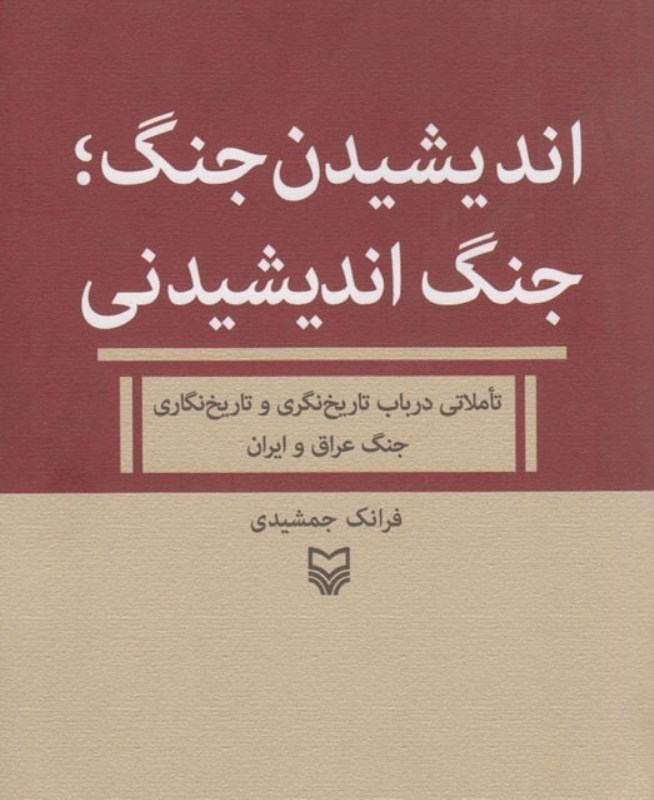 تصویر  انديشيدن جنگ جنگ انديشيدني (تاملاتي در باب تاريخ نگري و تاريخ نگاري جنگ عراق و ايران)